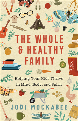 The Whole and Healthy Family: Helping Your Kids Thrive in Mind, Body, and Spirit By Jodi Mockabee Cover Image