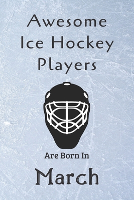 Awesome Ice Hockey Players Are Born In March: Notebook Gift For Hockey Lovers-Hockey Gifts ideas By Ice Hockey Lovers Cover Image