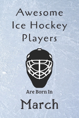 Awesome Ice Hockey Players Are Born In March: Notebook Gift For Hockey Lovers-Hockey Gifts ideas Cover Image