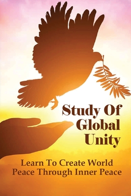 Study Of Global Unity: Learn To Create World Peace Through Inner Peace: Mind Body Spirit Philosophy Book Cover Image