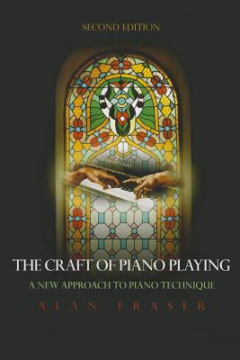 The Craft of Piano Playing: A New Approach to Piano Technique, 2nd Edition By Alan Fraser Cover Image