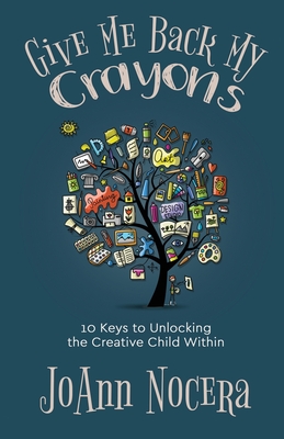 Give Me Back My Crayons: 10 Keys to Unlocking the Creative Child Within By Joann Nocera Cover Image