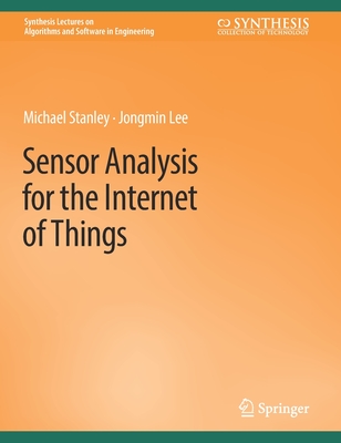 Sensor Analysis for the Internet of Things (Synthesis Lectures on Algorithms and Software in Engineering) By Michael Stanley, Jongmin Lee Cover Image