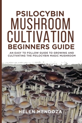 Psilocybin Mushroom Cultivation Beginners Guide: An Easy to follow Guide to Growing and Cultivating the Psilocybin Magic Mushroom Cover Image