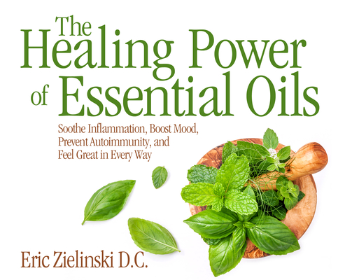 The Healing Power of Essential Oils: Soothe Inflammation, Boost Mood, Prevent Autoimmunity, and Feel Great in Every Way Cover Image