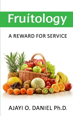Fruitology: A Reward For Service By Oluwafunminiyi Daniel Ajayi Ph. D. Cover Image