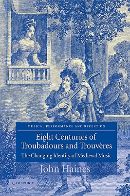 Eight Centuries of Troubadours and Trouveres: The Changing Identity of Medieval Music (Musical Performance and Reception) By John Haines Cover Image