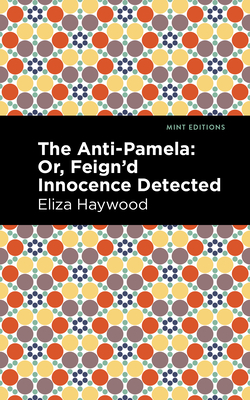 The Anti-Pamela: ;Or, Feign'd Innocence Detected (Mint Editions (Women Writers))