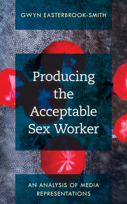 Producing the Acceptable Sex Worker: An Analysis of Media Representations By Gwyn Easterbrook-Smith Cover Image