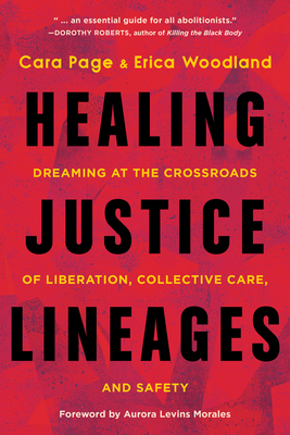 Healing Justice Lineages: Dreaming at the Crossroads of Liberation, Collective Care, and Safety By Cara Page, Erica Woodland, Aurora Levins Morales (Foreword by) Cover Image