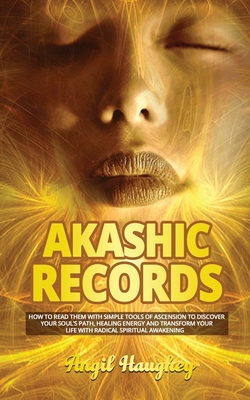 Akashic Records: How to Read Them with Simple Tools Of Ascension to Discover Your Soul's Path, Healing Energy and Transform Your Life w By Angil Haughey Cover Image