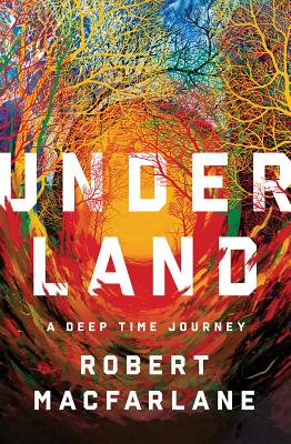 Underland: A Deep Time Journey By Robert Macfarlane Cover Image