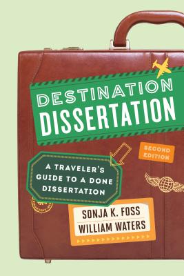 Destination Dissertation: A Traveler's Guide to a Done Dissertation, Second Edition By Sonja K. Foss, William Waters Cover Image