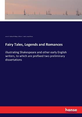 Fairy Tales, Legends and Romances: illustrating Shakespeare and other early English writers, to which are prefixed two preliminary dissertations Cover Image