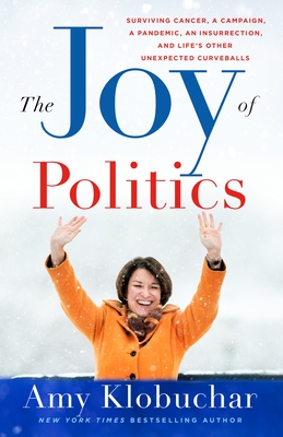 The Joy of Politics: Surviving Cancer, a Campaign, a Pandemic, an Insurrection, and Life's Other Unexpected Curveballs By Amy Klobuchar Cover Image