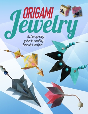 Origami Jewelry: A Step-By-Step Guide to Creating Beautiful Designs Cover Image