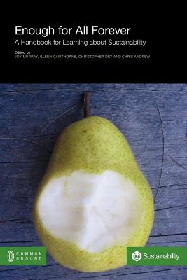 Enough for All Forever: A Handbook for Learning about Sustainability (On Sustainability) By Joy Murray (Editor), Glenn Cawthorne (Editor), Christopher &. Andrew Chris Dey (Editor) Cover Image