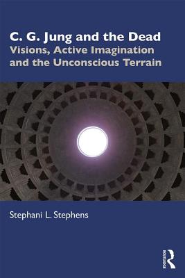 C. G. Jung and the Dead: Visions, Active Imagination and the Unconscious Terrain By Stephani L. Stephens Cover Image