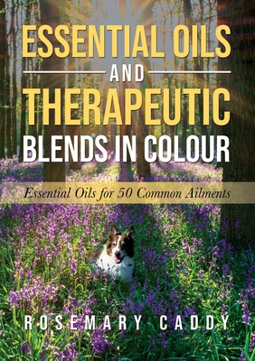Essential Oils and Therapeutic Blends in Colour: Essential Oils for 50 Common Ailments Cover Image