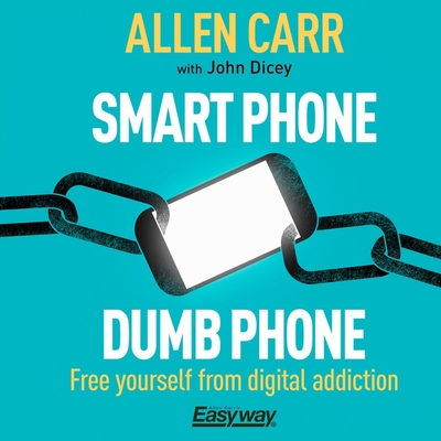 Smart Phone Dumb Phone: Free Yourself from Digital Addiction (Allen Carr's Easyway) By Allen Carr, John Dicey (Contribution by), Jot Davies (Read by) Cover Image