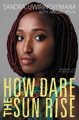 How Dare the Sun Rise: Memoirs of a War Child By Sandra Uwiringiyimana, Abigail Pesta Cover Image