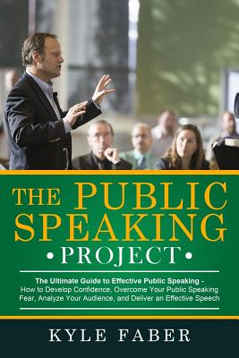 The Public Speaking Project: The Ultimate Guide to Effective Public Speaking: How to Develop Confidence, Overcome Your Public Speaking Fear, Analyz By Kyle Faber Cover Image