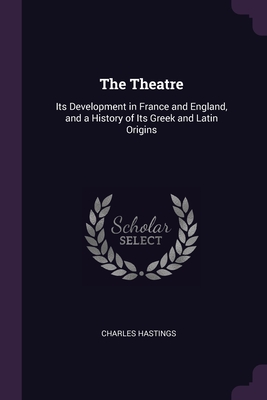 The Theatre: Its Development in France and England, and a History of Its Greek and Latin Origins