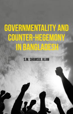 Governmentality and Counter-Hegemony in Bangladesh By S. M. Shamsul Alam Cover Image