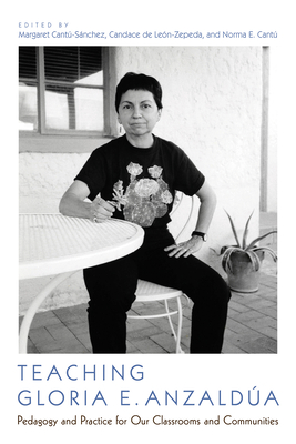 Teaching Gloria E. Anzaldúa: Pedagogy and Practice for Our Classrooms and Communities By Margaret Cantú-Sánchez (Editor), Candace de León-Zepeda (Editor), Norma Elia Cantú (Editor) Cover Image
