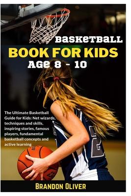 Basketball Book for kids age 8-10: The Ultimate Basketball Guide for Kids:  Net wizards, techniques and skills, inspiring stories, famous players, fund  (Paperback)