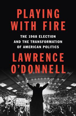 Playing with Fire: The 1968 Election and the Transformation of American Politics By Lawrence O'Donnell Cover Image