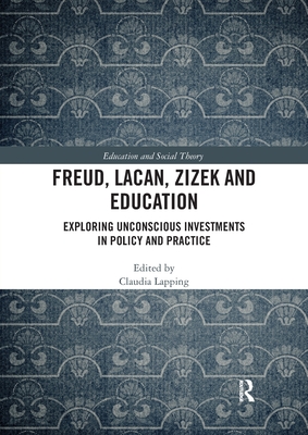Freud, Lacan, Zizek and Education: Exploring Unconscious Investments in Policy and Practice (Education and Social Theory) By Claudia Lapping (Editor) Cover Image