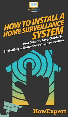 How To Install a Home Surveillance System: Your Step By Step Guide To Installing a Home Surveillance System Cover Image