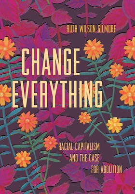 Change Everything: Racial Capitalism and the Case for Abolition (Abolitionist Papers #4)