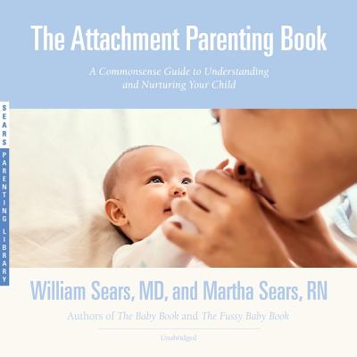 The Attachment Parenting Book Lib/E: A Commonsense Guide to Understanding and Nurturing Your Child (Sears Parenting Library)