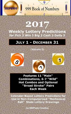 2017 Weekly Lottery Predictions for Pick 3 Win 3 Big 3 Cash 3 Daily 3: July 1 - December 31 By S. B. I. P. 999, 999 Book Of Numbers, Ama Maynu Cover Image