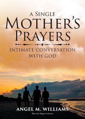 A Single Mother's Prayers: Intimate Conversation with God By Angel M. Williams Cover Image
