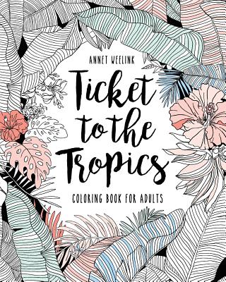 Ticket to the Tropics: Coloring book for adults By Annet Weelink Cover Image