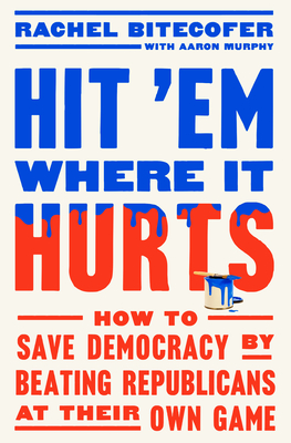 Hit 'Em Where It Hurts: How to Save Democracy by Beating Republicans at Their Own Game By Rachel Bitecofer, Aaron Murphy (With) Cover Image