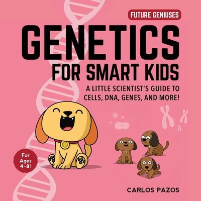 Genetics for Smart Kids: A Little Scientist's Guide to Cells, DNA, Genes, and More! (Future Geniuses #3) By Carlos Pazos Cover Image