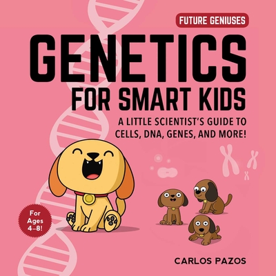 Genetics for Smart Kids: A Little Scientist's Guide to Cells, DNA, Genes, and More! (Future Geniuses #3)