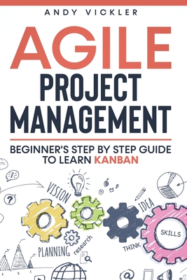Agile Project Management: Beginner's step by step guide to Learn Kanban By Andy Vickler Cover Image