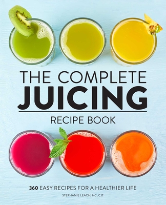 The Complete Juicing Recipe Book: 360 Easy Recipes for a Healthier Life By Stephanie Leach Cover Image