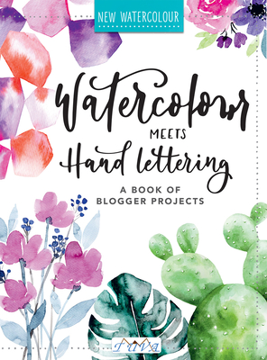 Watercolour Meets Hand Lettering: The Project Book of Pretty Watercolor with Handlettering
