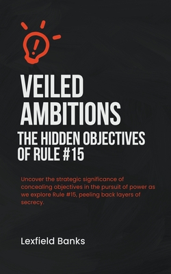 Veiled Ambitions: The Hidden Objectives of Rule #15 (Navigating Power: A Rulebook #1)