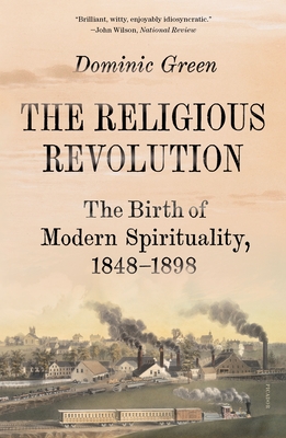 The Religious Revolution: The Birth of Modern Spirituality, 1848-1898 By Dominic Green Cover Image