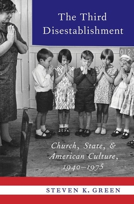 Third Disestablishment: Church, State, and American Culture, 1940-1975 By Steven K. Green Cover Image