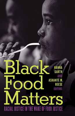 Black Food Matters: Racial Justice in the Wake of Food Justice By Hanna Garth (Editor), Ashanté M. Reese (Editor) Cover Image