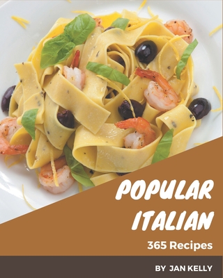 365 Popular Italian Recipes: An Italian Cookbook to Fall In Love With By Jan Kelly Cover Image