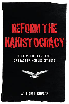 Reform the Kakistocracy: Rule by the Least Able or Least Principled Citizens By William L. Kovacs Cover Image
